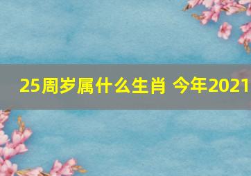 25周岁属什么生肖 今年2021